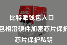 比特派钱包入口  该钱包相沿硬件加密芯片保护私钥