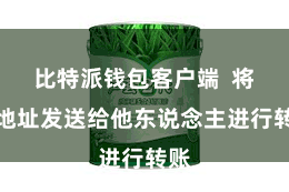 比特派钱包客户端 将该地址发送给他东说念主进行转账