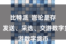 比特派 岂论是存储、发送、采选、交游数字货币