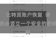 比特派账户恢复 请务必竖立一个安全的密码