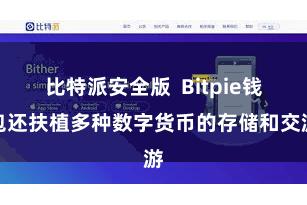 比特派安全版  Bitpie钱包还扶植多种数字货币的存储和交游