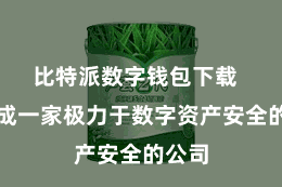 比特派数字钱包下载  而看成一家极力于数字资产安全的公司