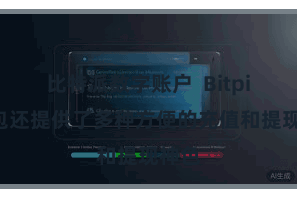 比特派数字账户  Bitpie钱包还提供了多种方便的充值和提现神色