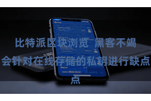 比特派区块浏览  黑客不竭会针对在线存储的私钥进行缺点