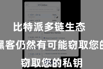 比特派多链生态  那么黑客仍然有可能窃取您的私钥